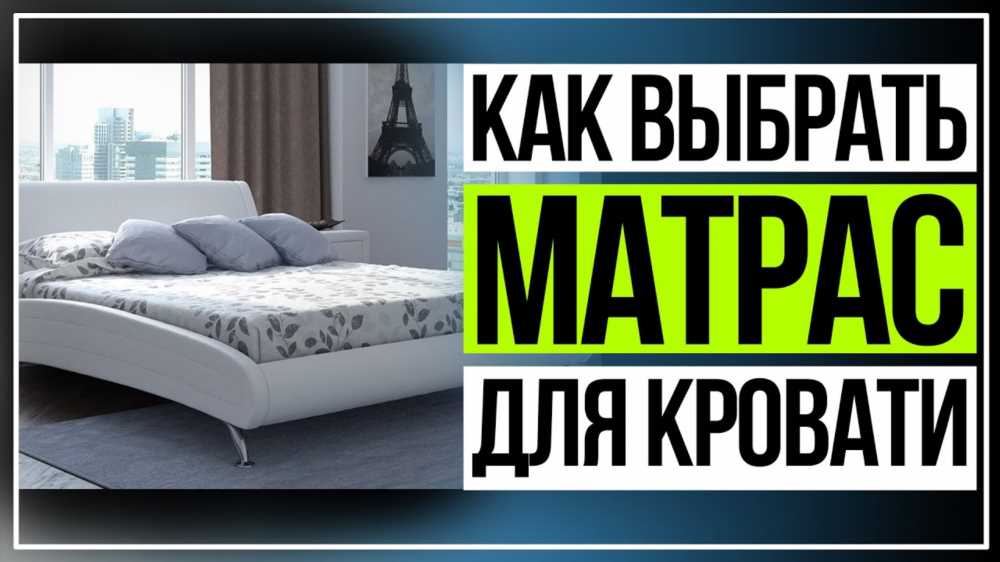 Как выбрать идеальный матрас для вашей кровати: гид по выбору